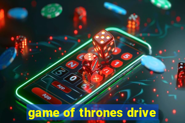 game of thrones drive